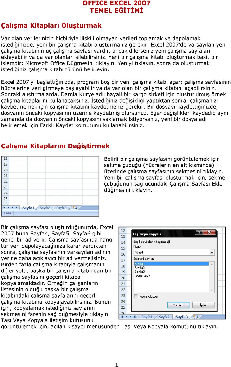 Yeni bir çalışma kitabı oluşturmak basit bir işlemdir: Microsoft Office Düğmesini tıklayın, Yeniyi tıklayın, sonra da oluşturmak istediğiniz çalışma kitabı türünü belirleyin.