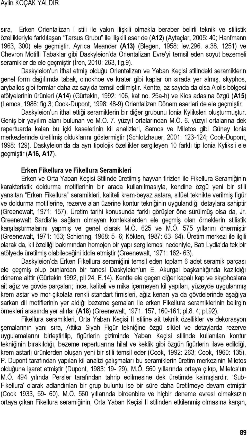 1251) ve Chevron Motifli Tabaklar gibi Daskyleion da Orientalizan Evre yi temsil eden soyut bezemeli seramikler de ele geçmiştir (İren, 2010: 263, fig.9).