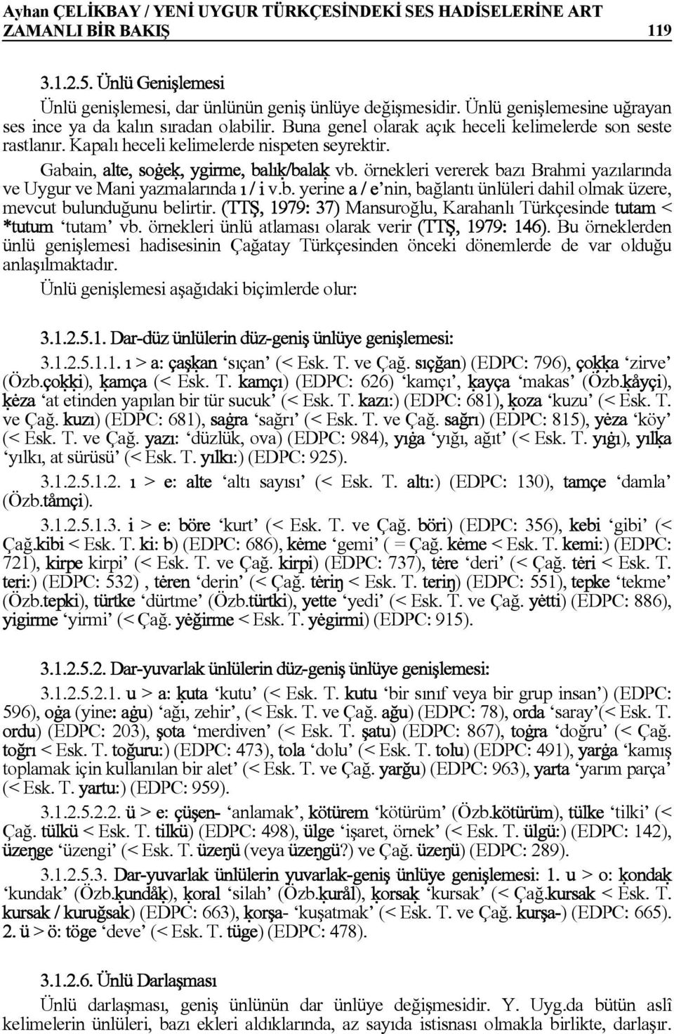 Gabain, alte, soġeú, ygirme, balıú/balaú vb. örnekleri vererek bazı Brahmi yazılarında ve Uygur ve Mani yazmalarında ı / i v.b. yerine a / e nin, bağlantı ünlüleri dahil olmak üzere, mevcut bulunduğunu belirtir.