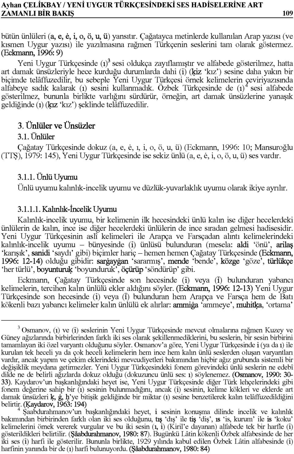 (Eckmann, 1996: 9) Yeni Uygur Türkçesinde (ı) 3 sesi oldukça zayıflamıştır ve alfabede gösterilmez, hatta art damak ünsüzleriyle hece kurduğu durumlarda dahi (i) (úiz kız ) sesine daha yakın bir