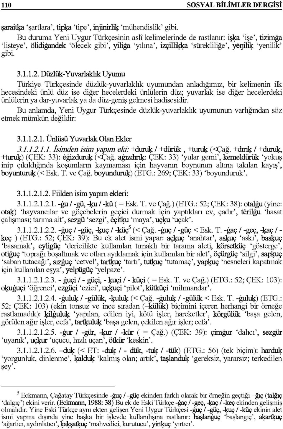Düzlük-Yuvarlaklık Uyumu Türkiye Türkçesinde düzlük-yuvarlaklık uyumundan anladığımız, bir kelimenin ilk hecesindeki ünlü düz ise diğer hecelerdeki ünlülerin düz; yuvarlak ise diğer hecelerdeki