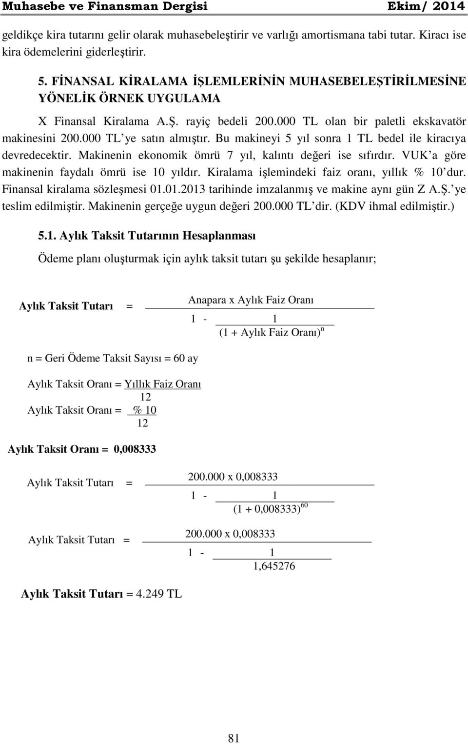 Bu makineyi 5 yıl sonra 1 TL bedel ile kiracıya devredecektir. Makinenin ekonomik ömrü 7 yıl, kalıntı değeri ise sıfırdır. VUK a göre makinenin faydalı ömrü ise 10 yıldır.