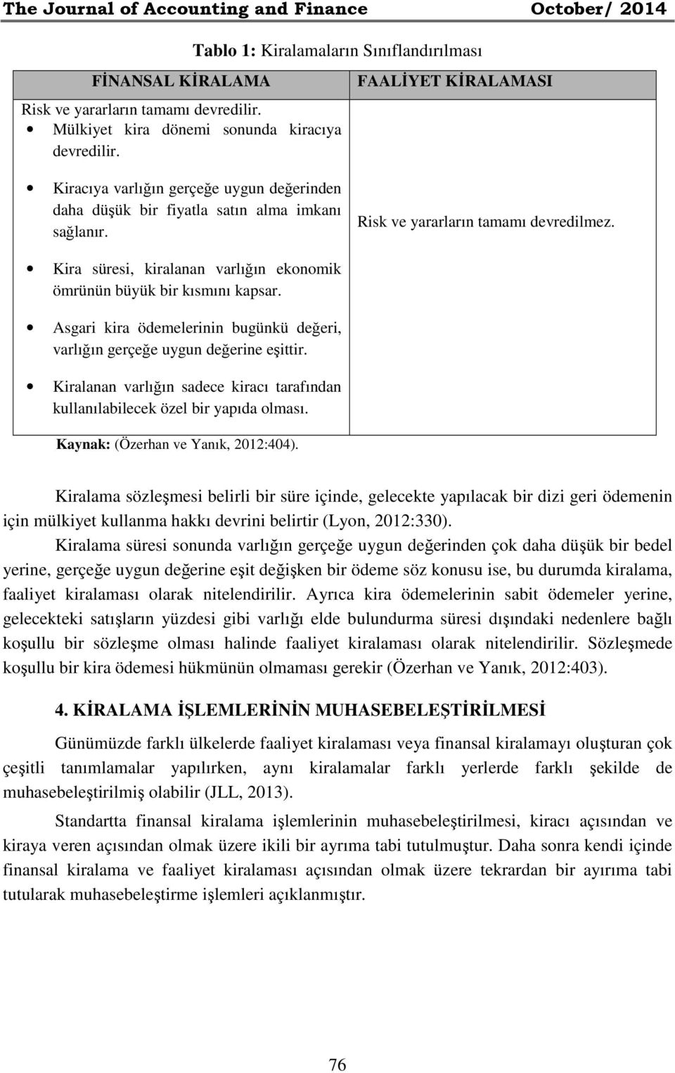 Kira süresi, kiralanan varlığın ekonomik ömrünün büyük bir kısmını kapsar. Asgari kira ödemelerinin bugünkü değeri, varlığın gerçeğe uygun değerine eşittir.