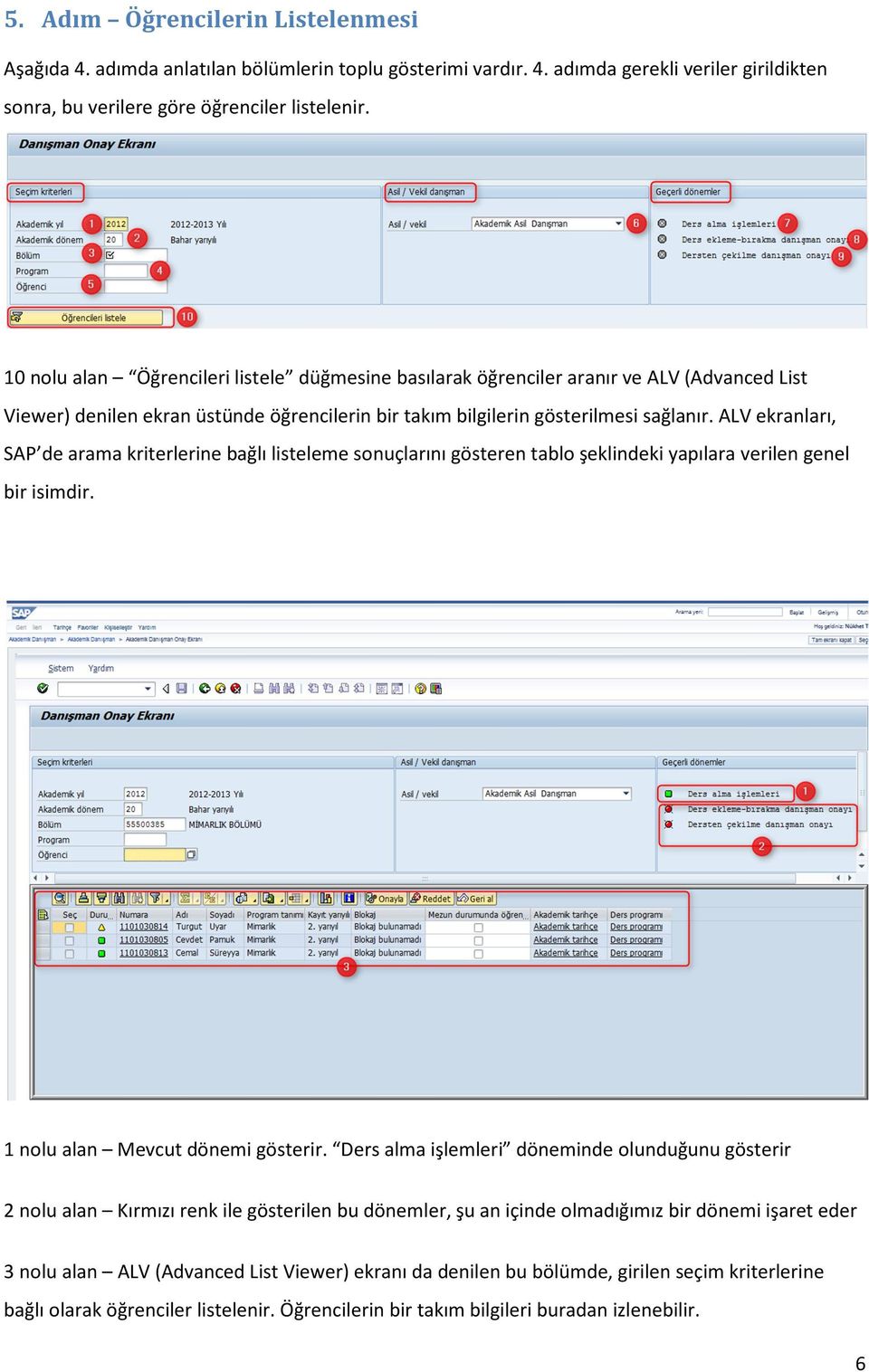 ALV ekranları, SAP de arama kriterlerine bağlı listeleme sonuçlarını gösteren tablo şeklindeki yapılara verilen genel bir isimdir. 1 nolu alan Mevcut dönemi gösterir.