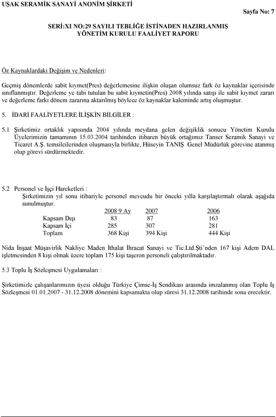 İDARİ FAALİYETLERE İLİŞKİN BİLGİLER : 5.1 Şirketimiz ortaklık yapısında 2004 yılında meydana gelen değişiklik sonucu Yönetim Kurulu Üyelerimizin tamamının 15.03.