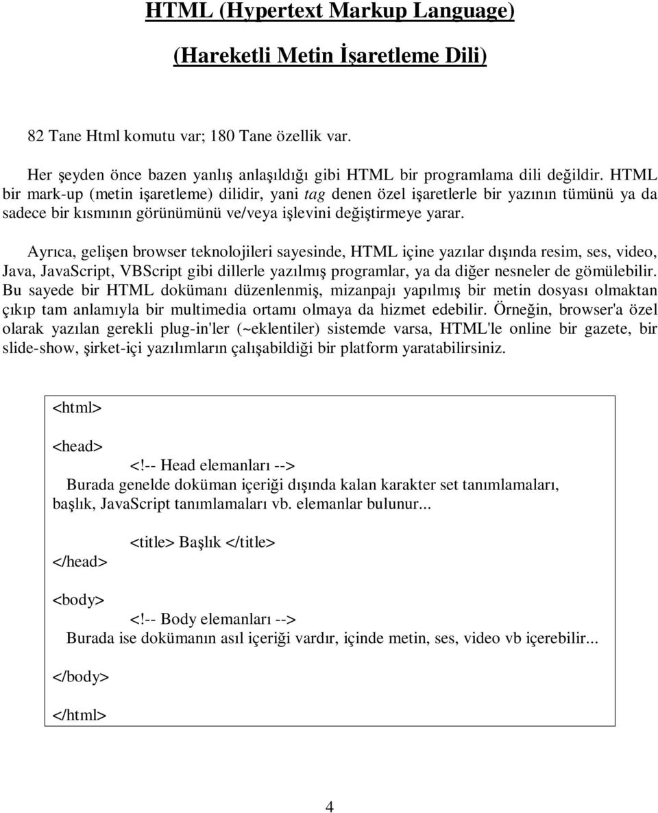 Ayrıca, gelişen browser teknolojileri sayesinde, HTML içine yazılar dışında resim, ses, video, Java, JavaScript, VBScript gibi dillerle yazılmış programlar, ya da diğer nesneler de gömülebilir.