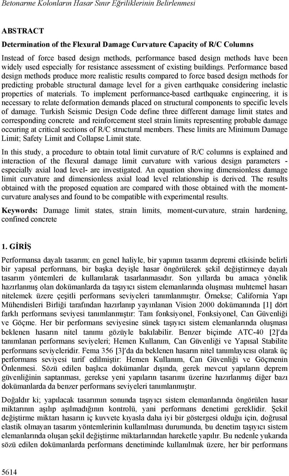 Performance based design methods produce more realistic results compared to force based design methods for predicting probable structural damage level for a given earthquake considering inelastic