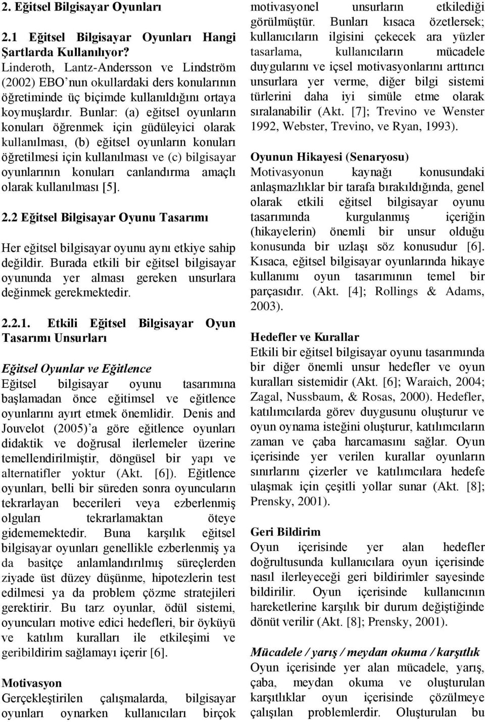 Bunlar: (a) eğitsel oyunların konuları öğrenmek için güdüleyici olarak kullanılması, (b) eğitsel oyunların konuları öğretilmesi için kullanılması ve (c) bilgisayar oyunlarının konuları canlandırma