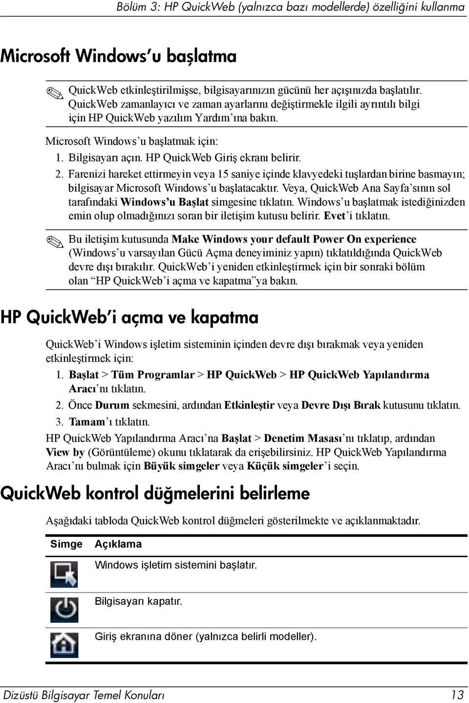 HP QuickWeb Giriş ekranı belirir. 2. Farenizi hareket ettirmeyin veya 15 saniye içinde klavyedeki tuşlardan birine basmayın; bilgisayar Microsoft Windows u başlatacaktır.