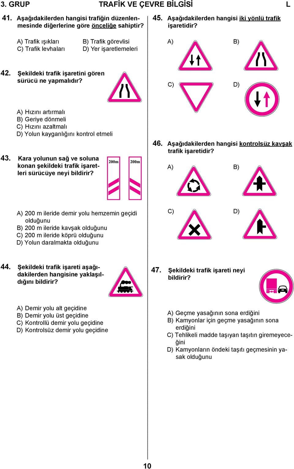 C) D) A) Hızını artırmalı B) Geriye dönmeli C) Hızını azaltmalı D) Yolun kayganlığını kontrol etmeli 43. Kara yolunun sağ ve soluna konan şekildeki trafik işaretleri sürücüye neyi bildirir? 46.