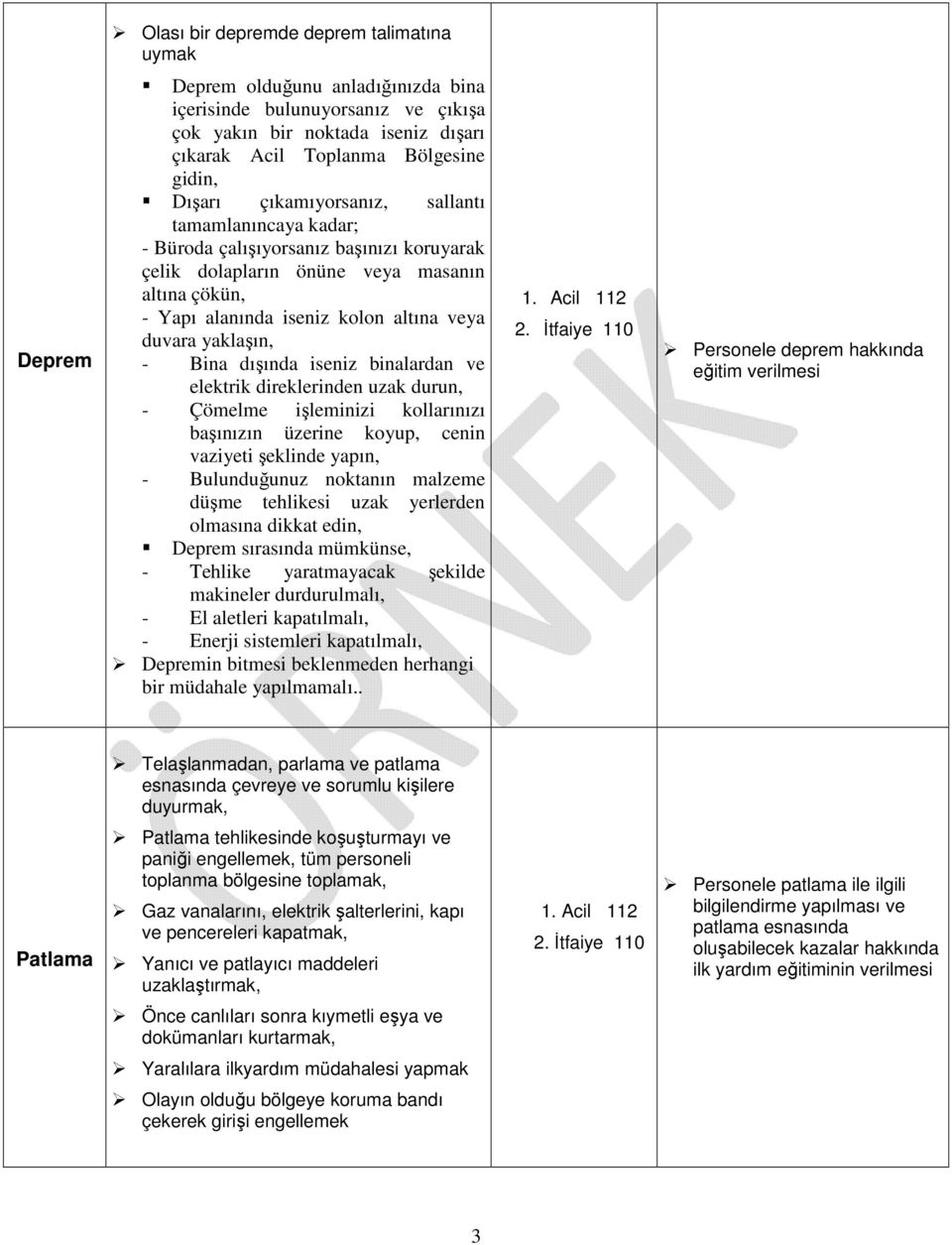 yaklaşın, - Bina dışında iseniz binalardan ve elektrik direklerinden uzak durun, - Çömelme işleminizi kollarınızı başınızın üzerine koyup, cenin vaziyeti şeklinde yapın, - Bulunduğunuz noktanın