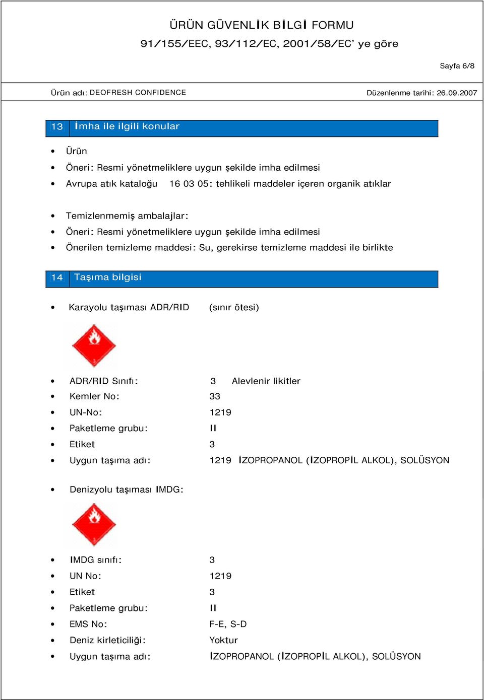 Karayolu taşıması ADR/RID (sınır ötesi) ADR/RID Sınıfı: 3 Alevlenir likitler Kemler No: 33 UN-No: 1219 Paketleme grubu: II Etiket 3 Uygun taşıma adı: 1219 ĐZOPROPANOL (ĐZOPROPĐL