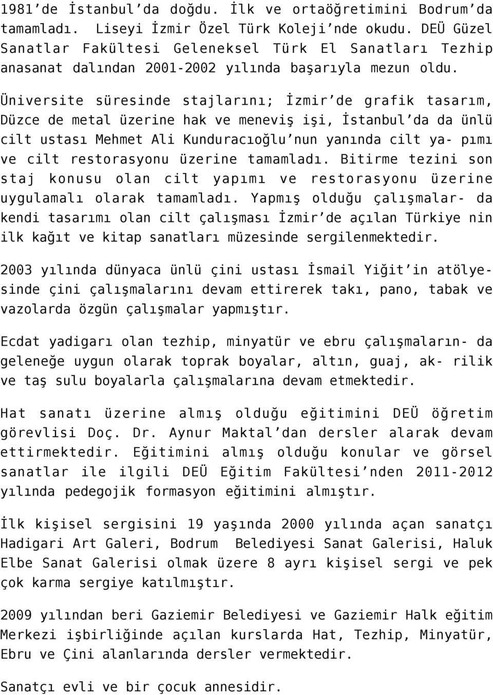 Üniversite süresinde stajlarını; İzmir de grafik tasarım, Düzce de metal üzerine hak ve meneviş işi, İstanbul da da ünlü cilt ustası Mehmet Ali Kunduracıoğlu nun yanında cilt ya- pımı ve cilt