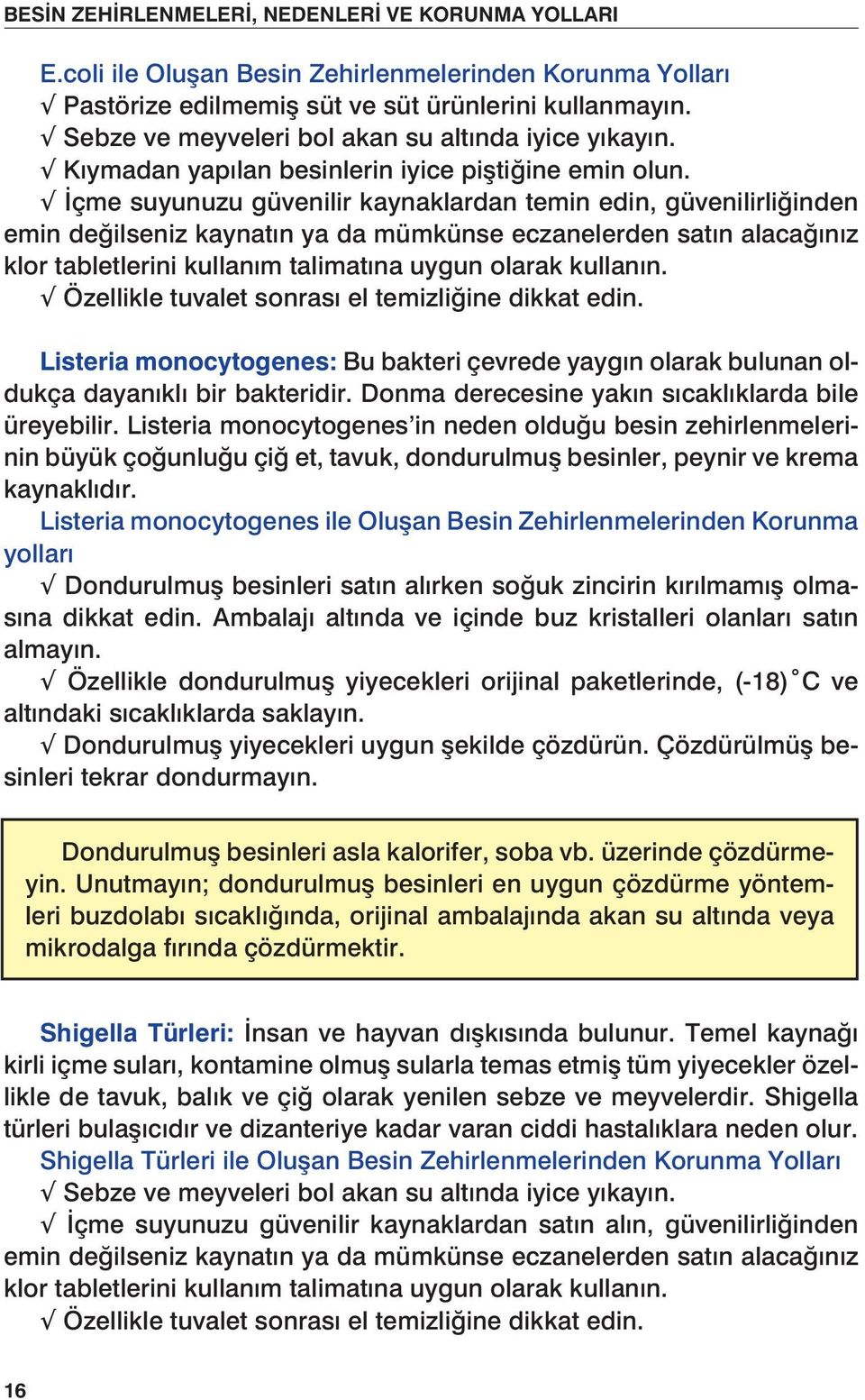 İçme suyunuzu güvenilir kaynaklardan temin edin, güvenilirliğinden emin değilseniz kaynatın ya da mümkünse eczanelerden satın alacağınız klor tabletlerini kullanım talimatına uygun olarak kullanın.