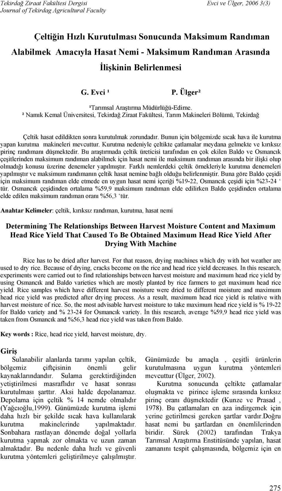 Bunun için bölgemizde sıcak hava ile kurutma yapan kurutma makineleri mevcuttur. Kurutma nedeniyle çeltikte çatlamalar meydana gelmekte ve kırıksız pirinç randımanı düşmektedir.