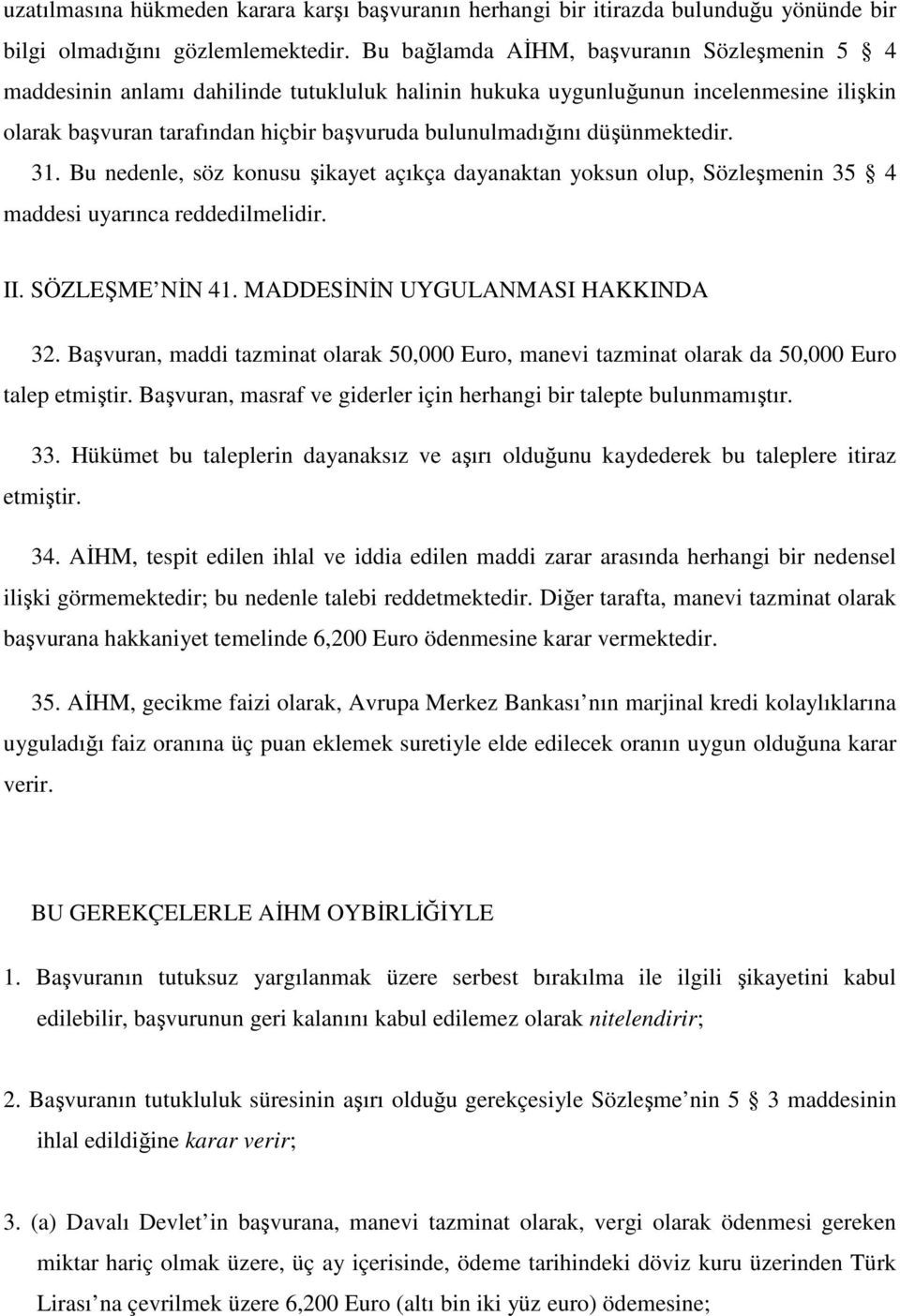 düşünmektedir. 31. Bu nedenle, söz konusu şikayet açıkça dayanaktan yoksun olup, Sözleşmenin 35 4 maddesi uyarınca reddedilmelidir. II. SÖZLEŞME NĐN 41. MADDESĐNĐN UYGULANMASI HAKKINDA 32.