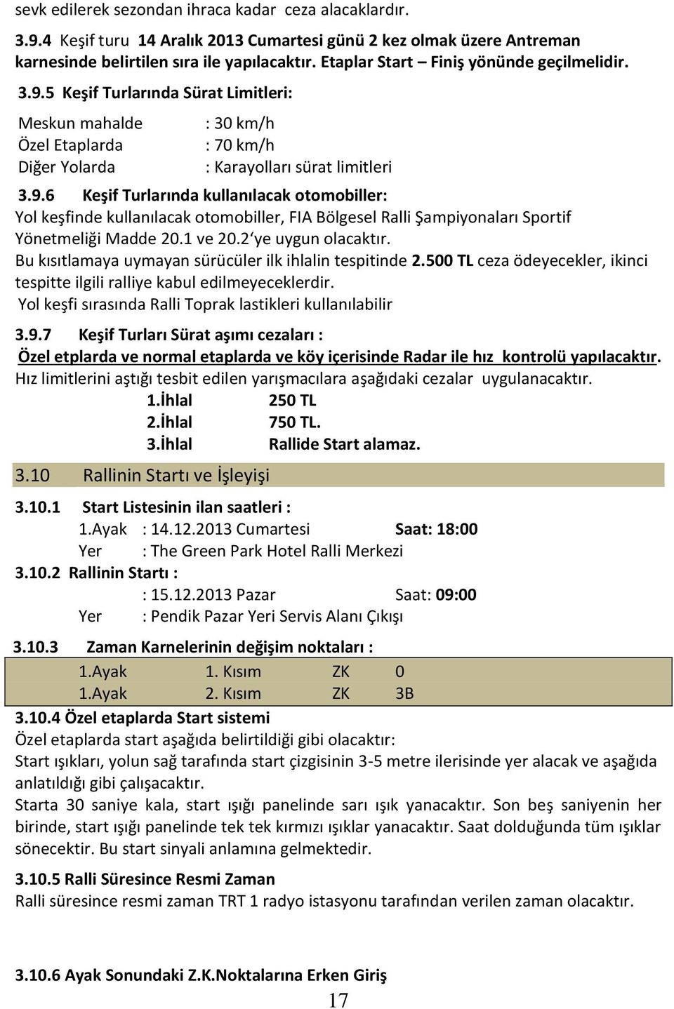 1 ve 20.2 ye uygun olacaktır. Bu kısıtlamaya uymayan sürücüler ilk ihlalin tespitinde 2.500 TL ceza ödeyecekler, ikinci tespitte ilgili ralliye kabul edilmeyeceklerdir.