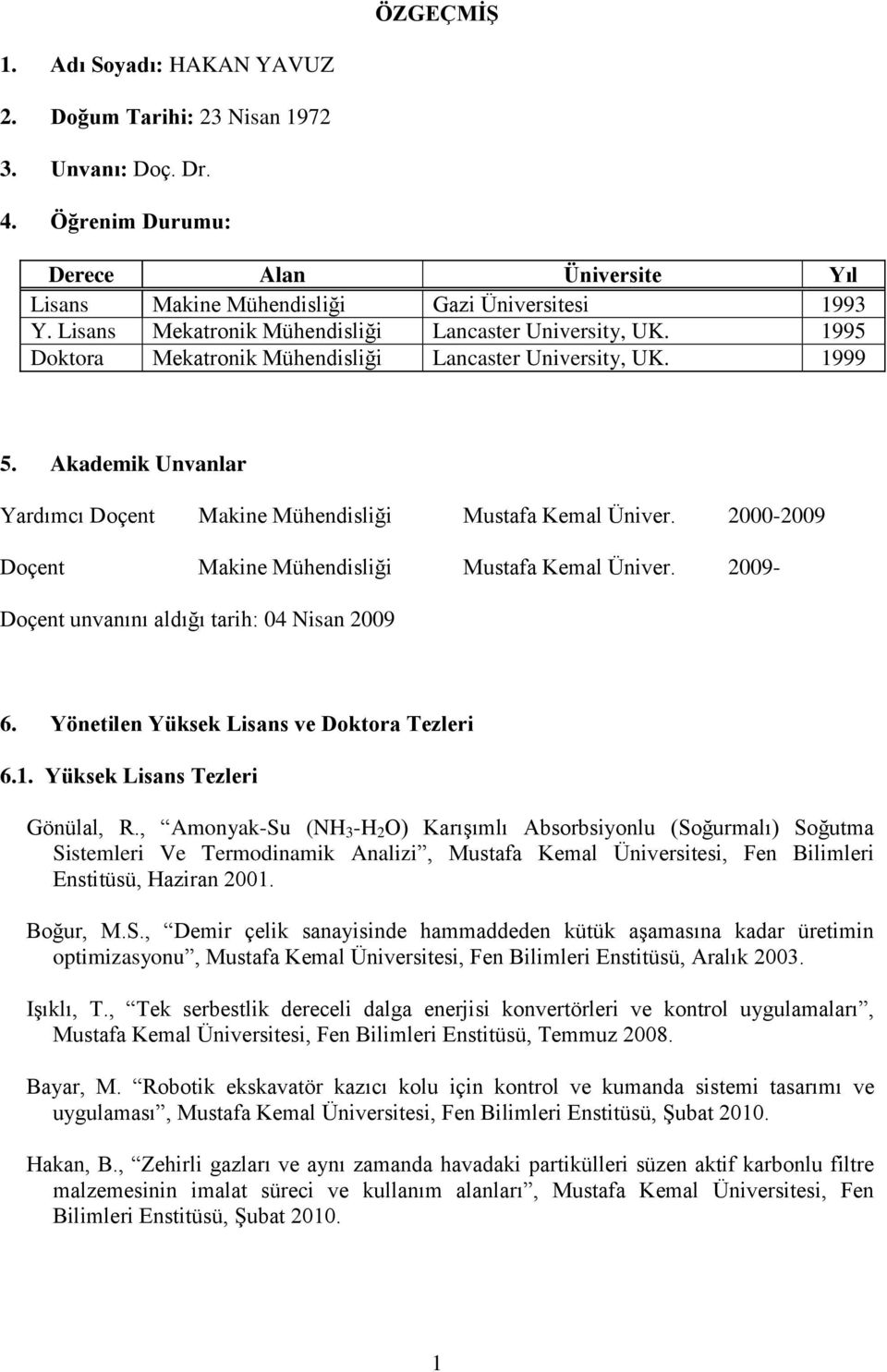 2000-2009 Doçent Makine Mühendisliği Mustafa Kemal Üniver. 2009- Doçent unvanını aldığı tarih: 04 Nisan 2009 6. Yönetilen Yüksek Lisans ve Doktora Tezleri 6.1. Yüksek Lisans Tezleri Gönülal, R.