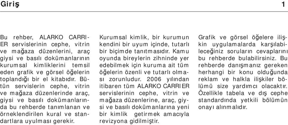 Kurumsal kimlik, bir kurumun kendini bir uyum içinde, tutarl bir biçimde tan tmas d r. Kamu oyunda bireylerin zihninde yer edebilmek için kuruma ait tüm ö elerin özenli ve tutarl olmas zorunludur.