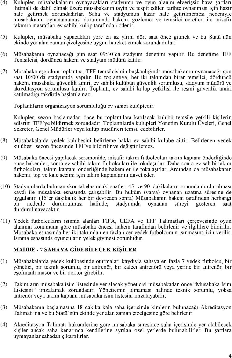 Saha ve stadyumun hazır hale getirilmemesi nedeniyle müsabakanın oynanamaması durumunda hakem, gözlemci ve temsilci ücretleri ile misafir takımın masrafları ev sahibi kulüp tarafından ödenir.