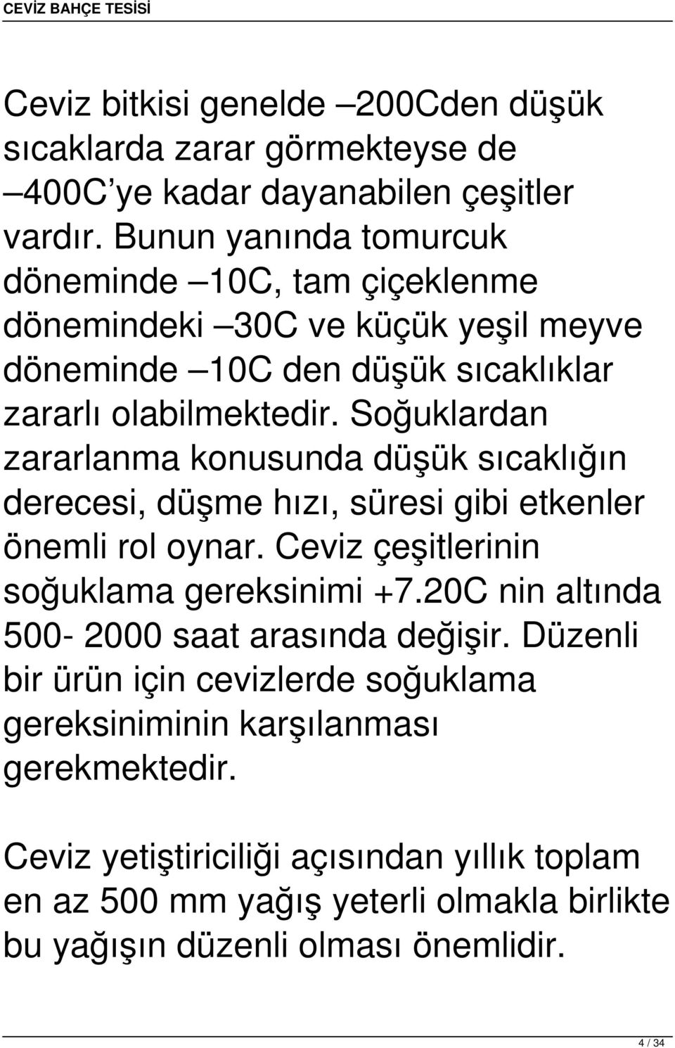 Soğuklardan zararlanma konusunda düşük sıcaklığın derecesi, düşme hızı, süresi gibi etkenler önemli rol oynar. Ceviz çeşitlerinin soğuklama gereksinimi +7.