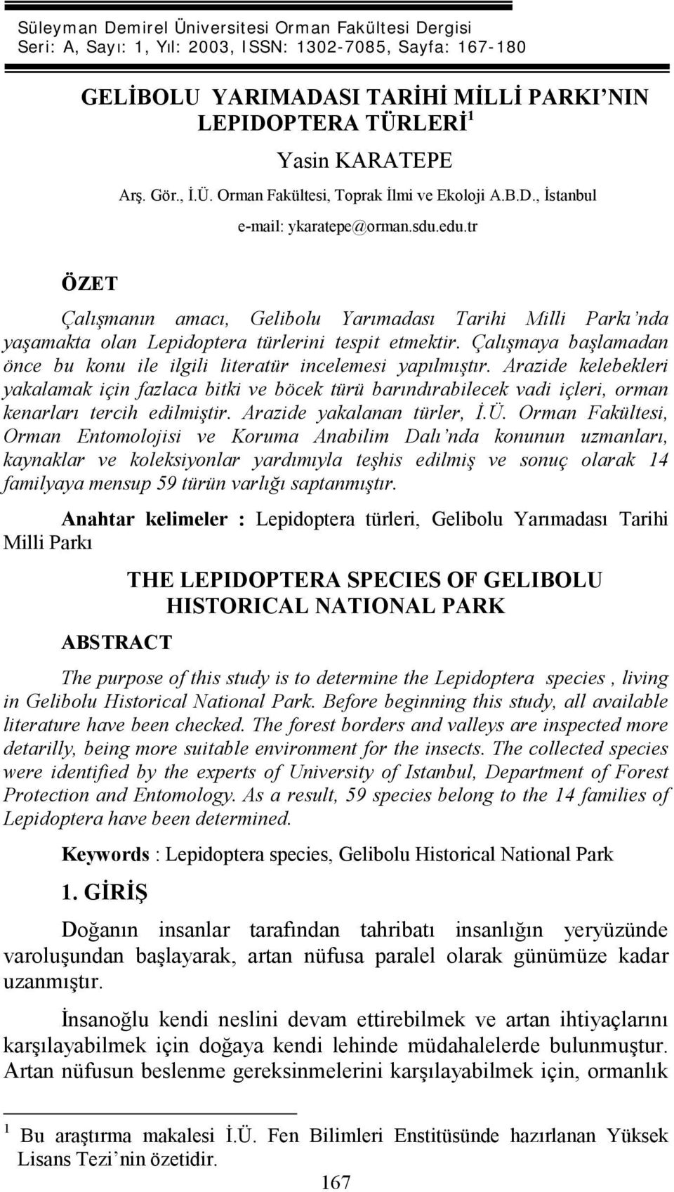 tr ÖZET Çalışmanın amacı, Gelibolu Yarımadası Tarihi Milli Parkı nda yaşamakta olan Lepidoptera türlerini tespit etmektir.