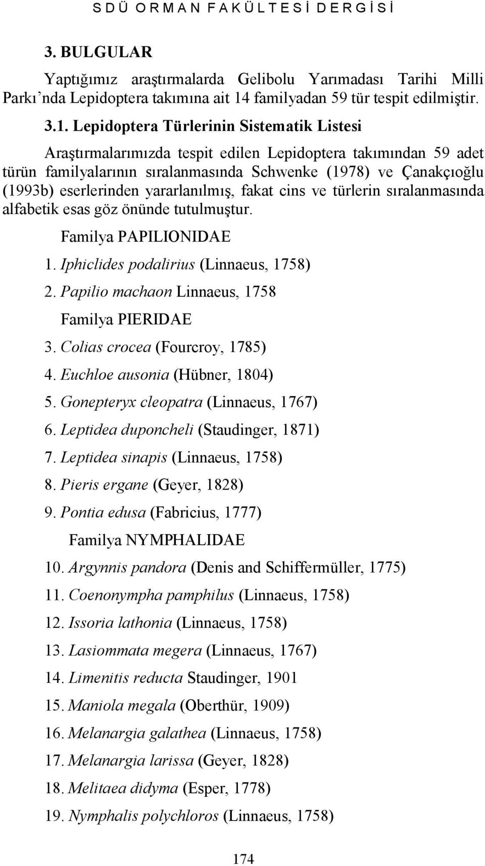 Lepidoptera Türlerinin Sistematik Listesi Araştırmalarımızda tespit edilen Lepidoptera takımından 59 adet türün familyalarının sıralanmasında Schwenke (1978) ve Çanakçıoğlu (1993b) eserlerinden