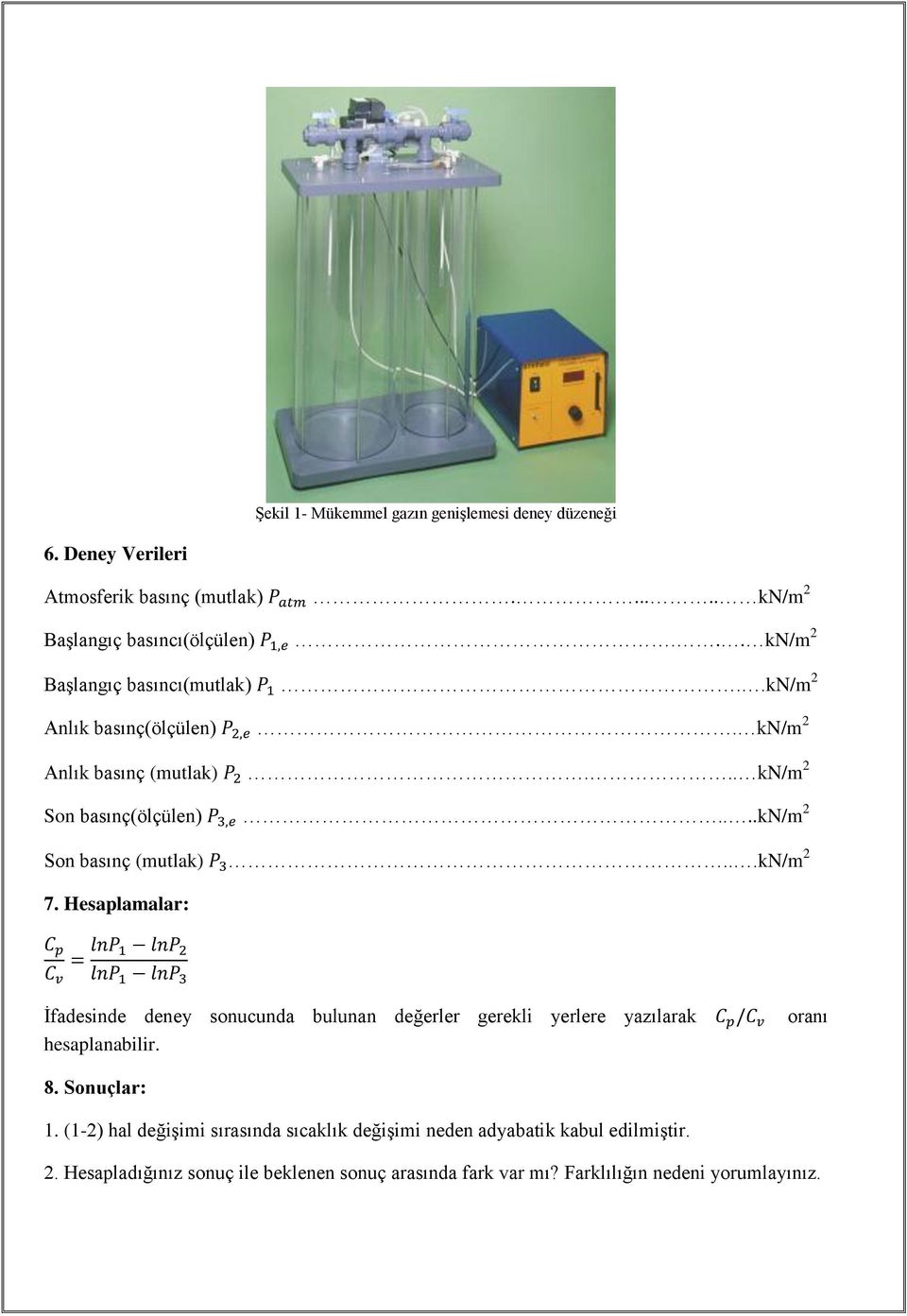 ...kn/m 2 Son basınç (mutlak)...kn/m 2 7. Hesaplamalar: İfadesinde deney sonucunda bulunan değerler gerekli yerlere yazılarak hesaplanabilir. oranı 8.