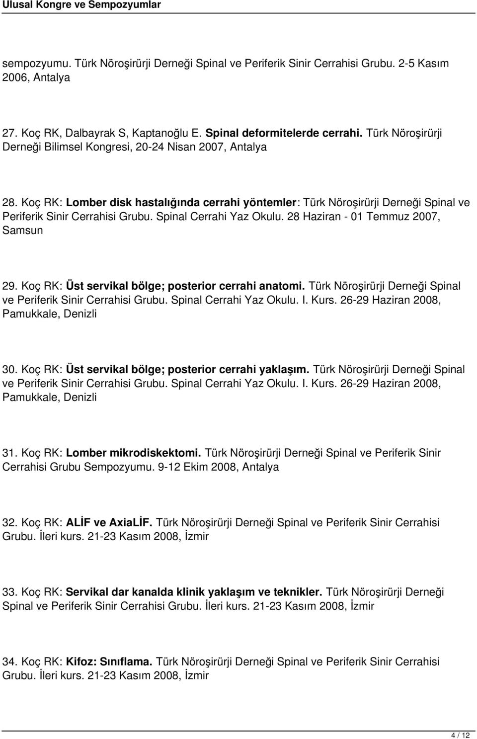 Spinal Cerrahi Yaz Okulu. 28 Haziran - 01 Temmuz 2007, Samsun 29. Koç RK: Üst servikal bölge; posterior cerrahi anatomi. Türk Nöroşirürji Derneği Spinal ve Periferik Sinir Cerrahisi Grubu.