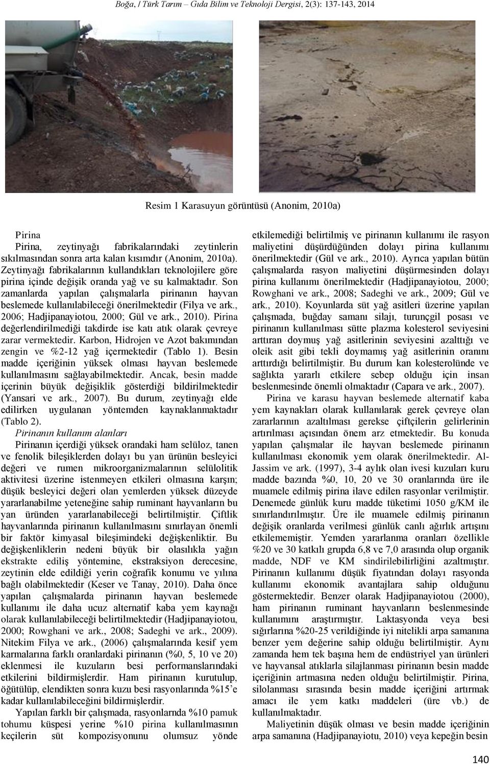 Son zamanlarda yapılan çalışmalarla pirinanın hayvan beslemede kullanılabileceği önerilmektedir (Filya ve ark., 2006; Hadjipanayiotou, 2000; Gül ve ark., 2010).