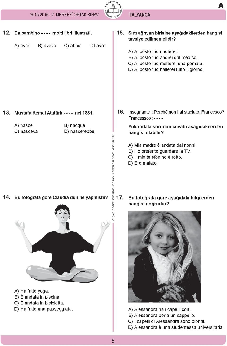 D) Al posto tuo ballerei tutto il giorno. 13. Mustafa Kemal Atatürk - - - - nel 1881. A) nasce B) nacque C) nasceva D) nascerebbe 14. Bu fotoğrafa göre Claudia dün ne yapmıştır?