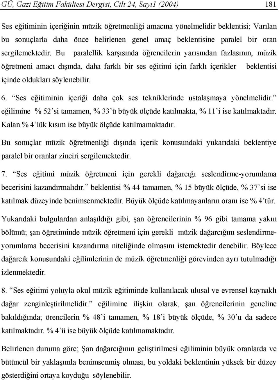 Bu paralellik karşısında öğrencilerin yarısından fazlasının, müzik öğretmeni amacı dışında, daha farklı bir ses eğitimi için farklı içerikler beklentisi içinde oldukları söylenebilir. 6.