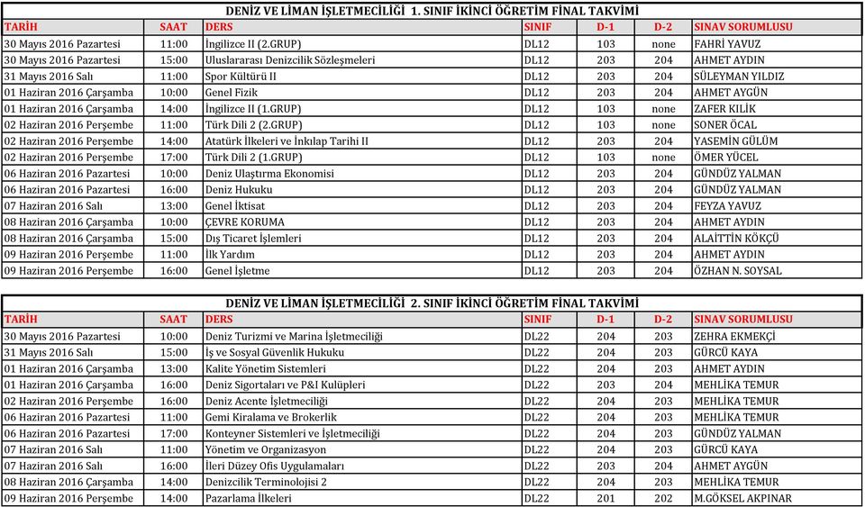 Haziran 2016 Çarşamba 10:00 Genel Fizik DL12 203 204 AHMET AYGÜN 01 Haziran 2016 Çarşamba 14:00 İngilizce II (1.GRUP) DL12 103 none ZAFER KILİK 02 Haziran 2016 Perşembe 11:00 Türk Dili 2 (2.