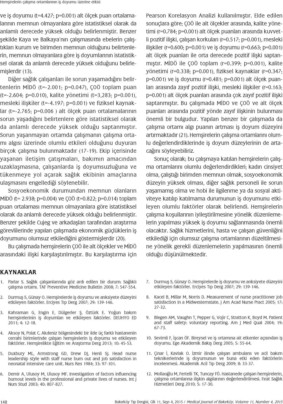 Benzer şekilde Kaya ve Balkaya nın çalışmasında ebelerin çalıştıkları kurum ve birimden memnun olduğunu belirtenlerin, memnun olmayanlara göre iş doyumlarının istatistiksel olarak da anlamlı derecede