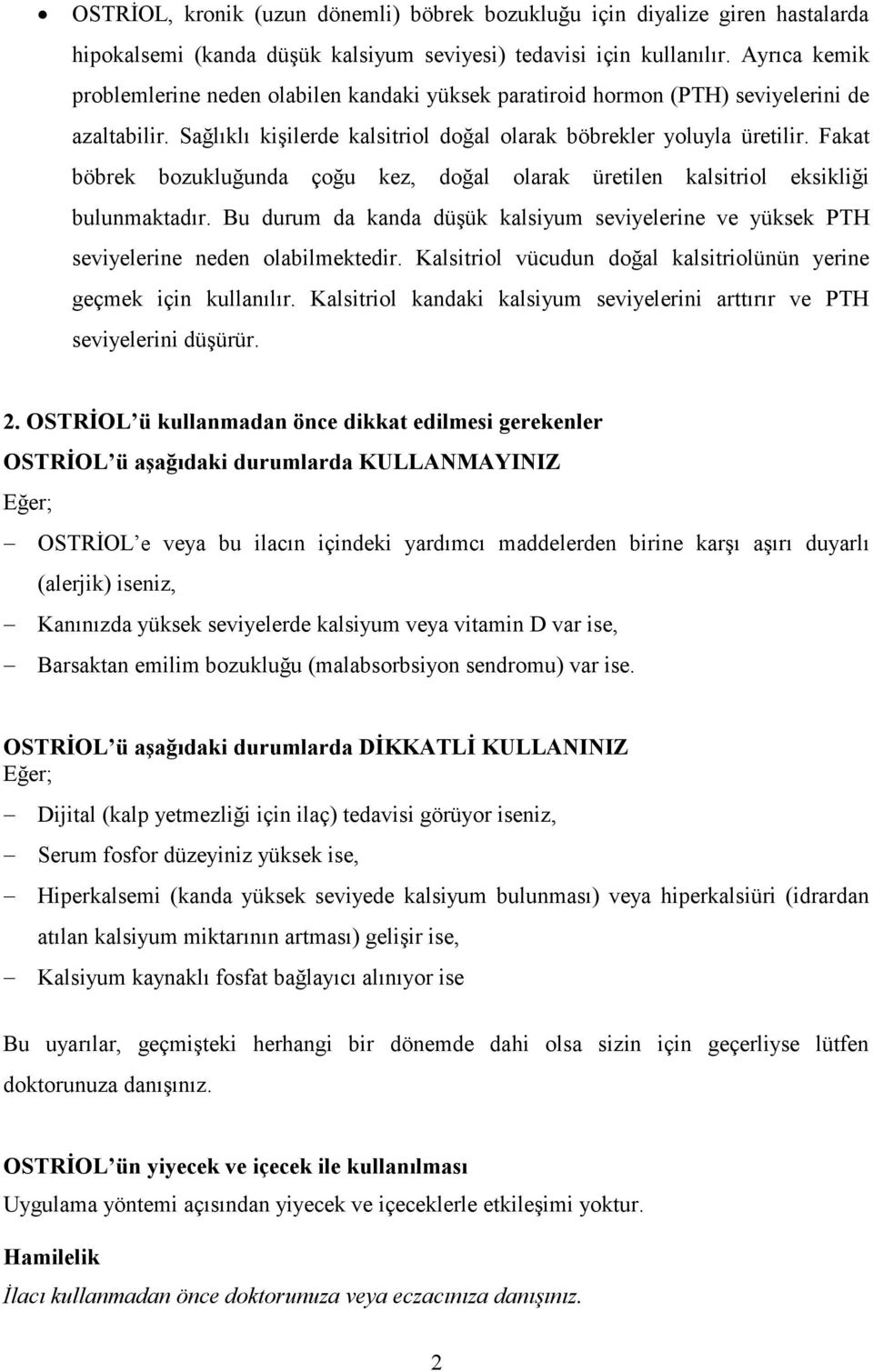 Fakat böbrek bozukluğunda çoğu kez, doğal olarak üretilen kalsitriol eksikliği bulunmaktadır. Bu durum da kanda düşük kalsiyum seviyelerine ve yüksek PTH seviyelerine neden olabilmektedir.