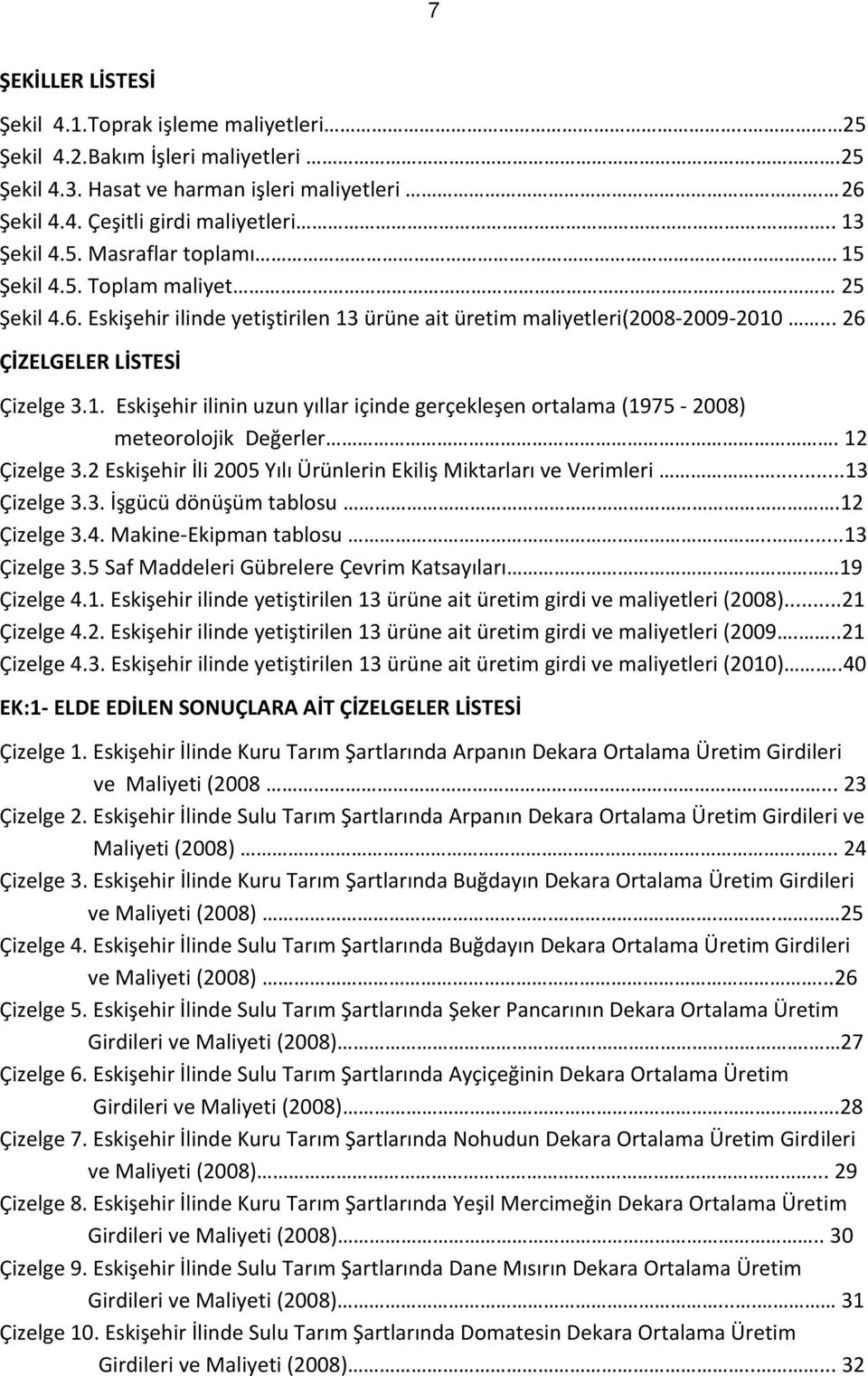 12 Çizelge 3.2 Eskişehir İli 2005 Yılı Ürünlerin Ekiliş Miktarları ve Verimleri....13 Çizelge 3.3. İşgücü dönüşüm tablosu.12 Çizelge 3.4. Makine-Ekipman tablosu.....13 Çizelge 3.5 Saf Maddeleri Gübrelere Çevrim Katsayıları 19 Çizelge 4.