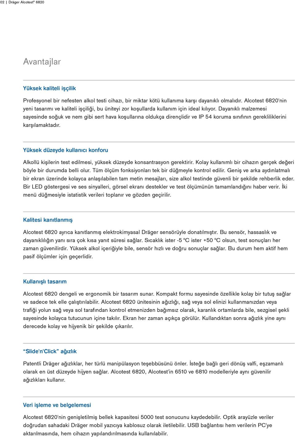 Dayanıklı malzemesi sayesinde soğuk ve nem gibi sert hava koşullarına oldukça dirençlidir ve IP 54 koruma sınıfının gerekliliklerini karşılamaktadır.