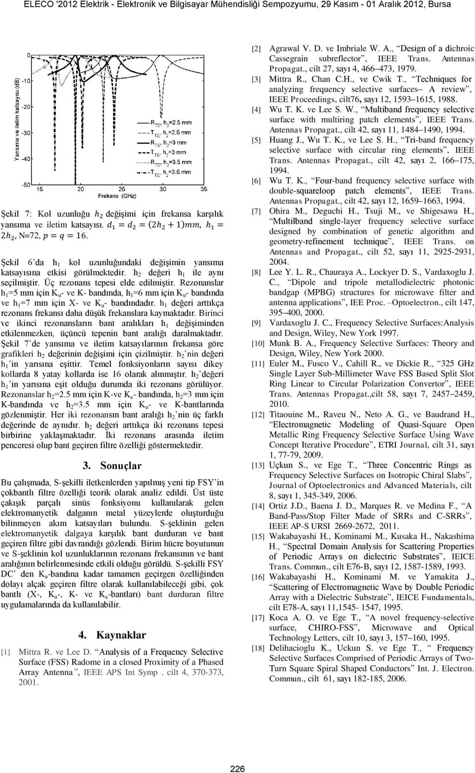 h 1 değeri arttıkça rezonans frekansı daha düşük frekanslara kaymaktadır. Birinci ve ikinci rezonansların bant aralıkları h 1 değişiminden etkilenmezken, üçüncü tepenin bant aralığı daralmaktadır.