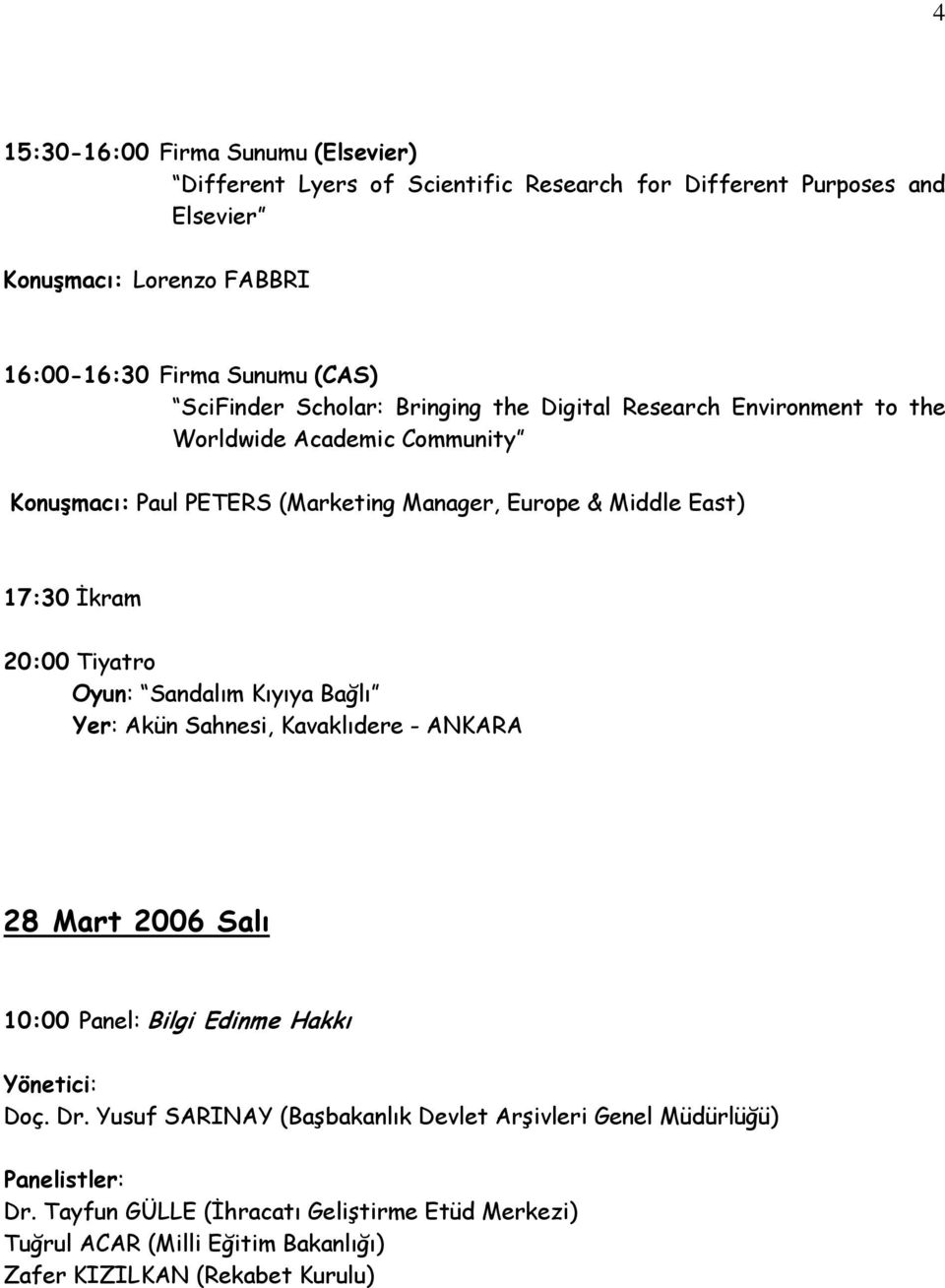 East) 17:30 İkram 20:00 Tiyatro Oyun: Sandalım Kıyıya Bağlı Yer: Akün Sahnesi, Kavaklıdere - ANKARA 28 Mart 2006 Salı 10:00 Panel: Bilgi Edinme Hakkı Doç. Dr.