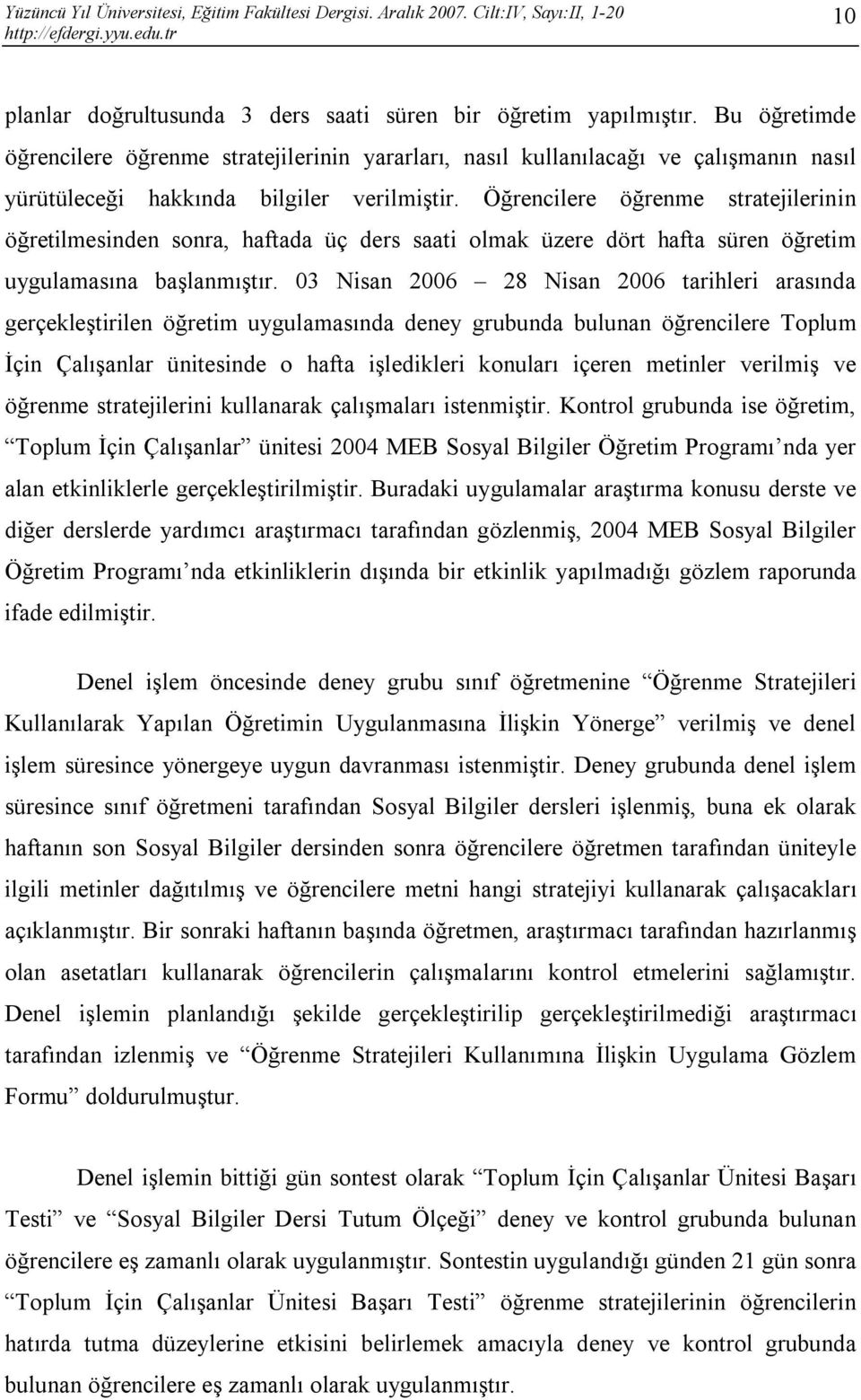 Öğrencilere öğrenme stratejilerinin öğretilmesinden sonra, haftada üç ders saati olmak üzere dört hafta süren öğretim uygulamasına başlanmıştır.