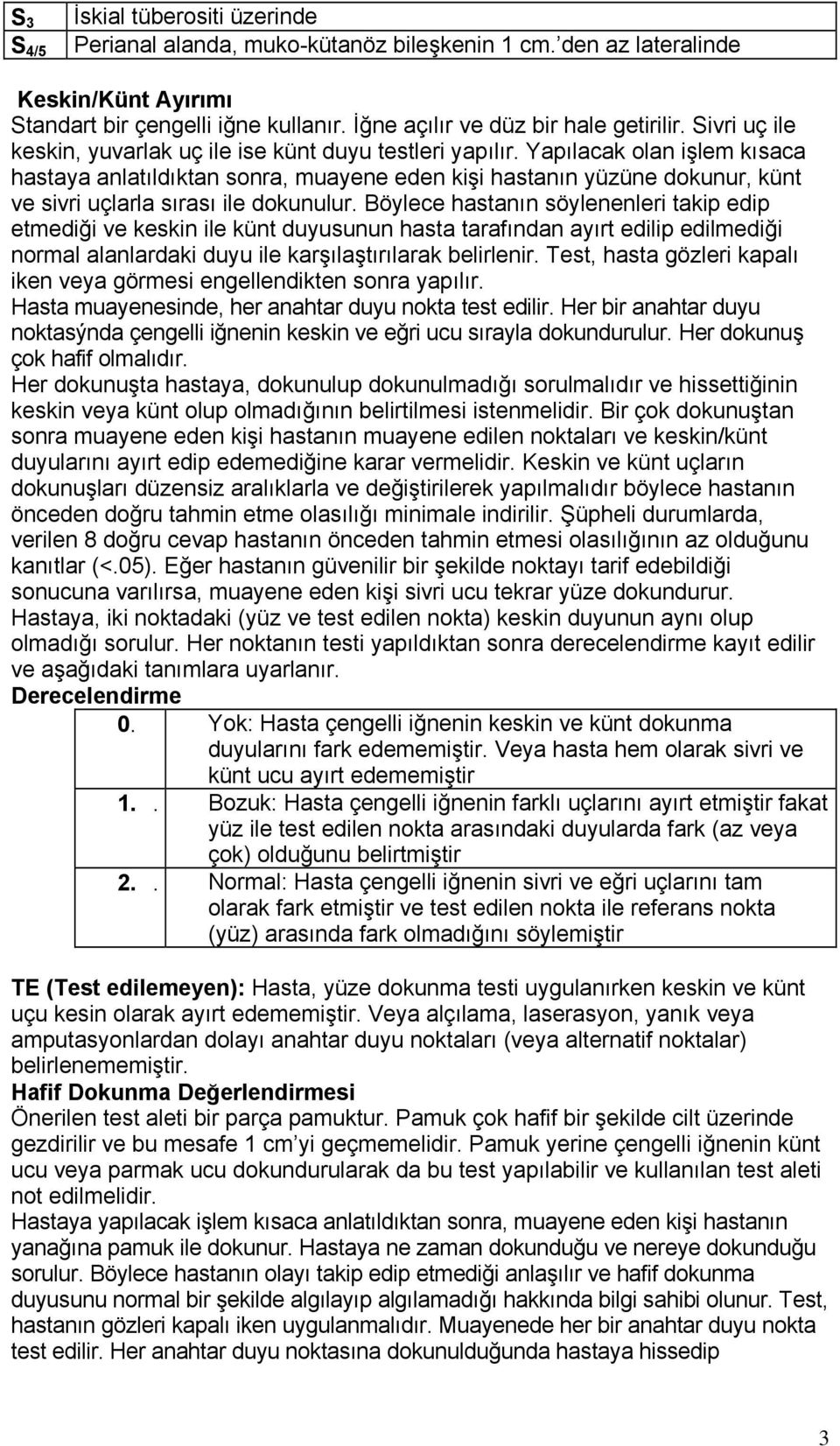 Yapılacak olan işlem kısaca hastaya anlatıldıktan sonra, muayene eden kişi hastanın yüzüne dokunur, künt ve sivri uçlarla sırası ile dokunulur.