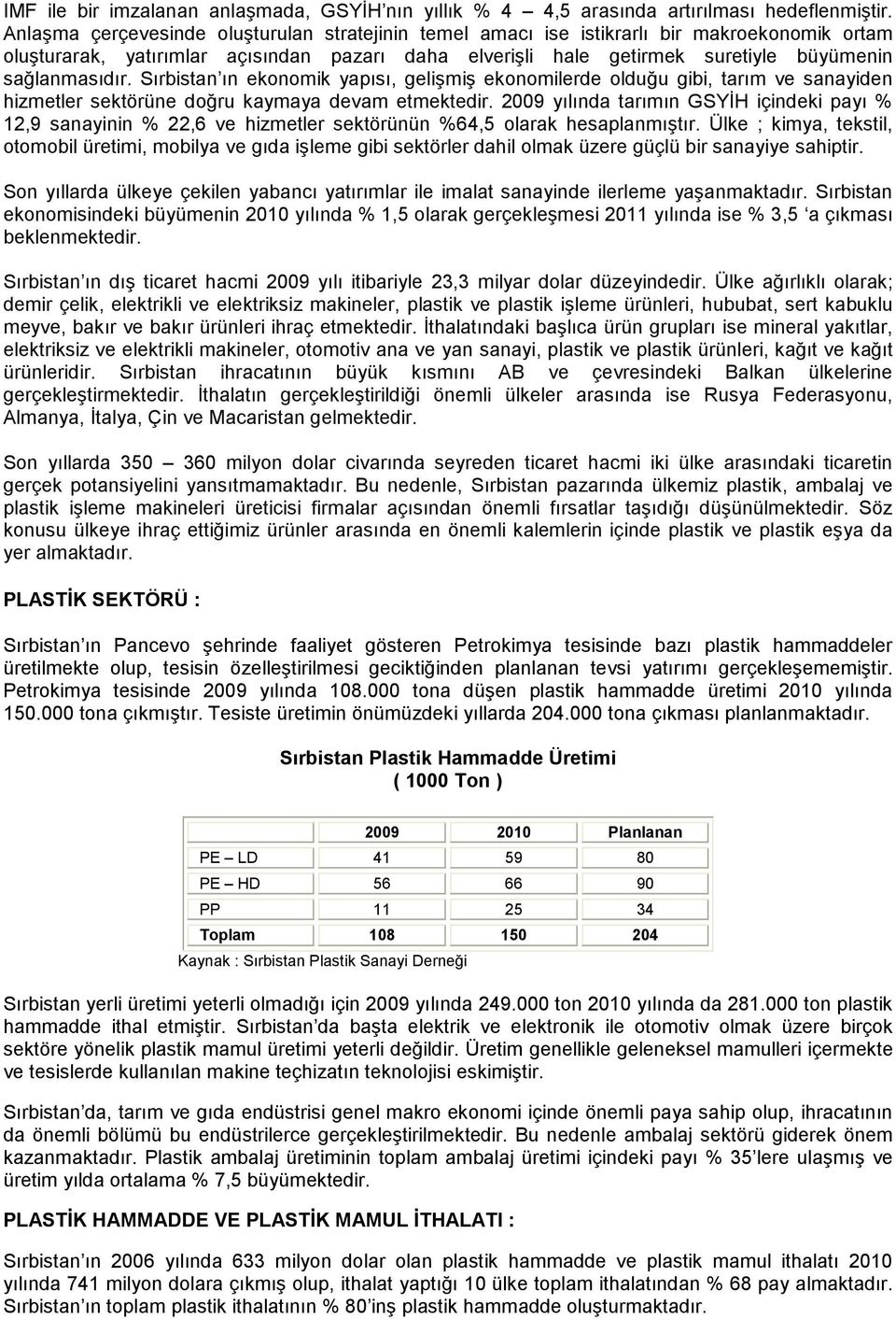 Sırbistan ın ekonomik yapısı, gelişmiş ekonomilerde olduğu gibi, tarım ve sanayiden hizmetler sektörüne doğru kaymaya devam etmektedir.