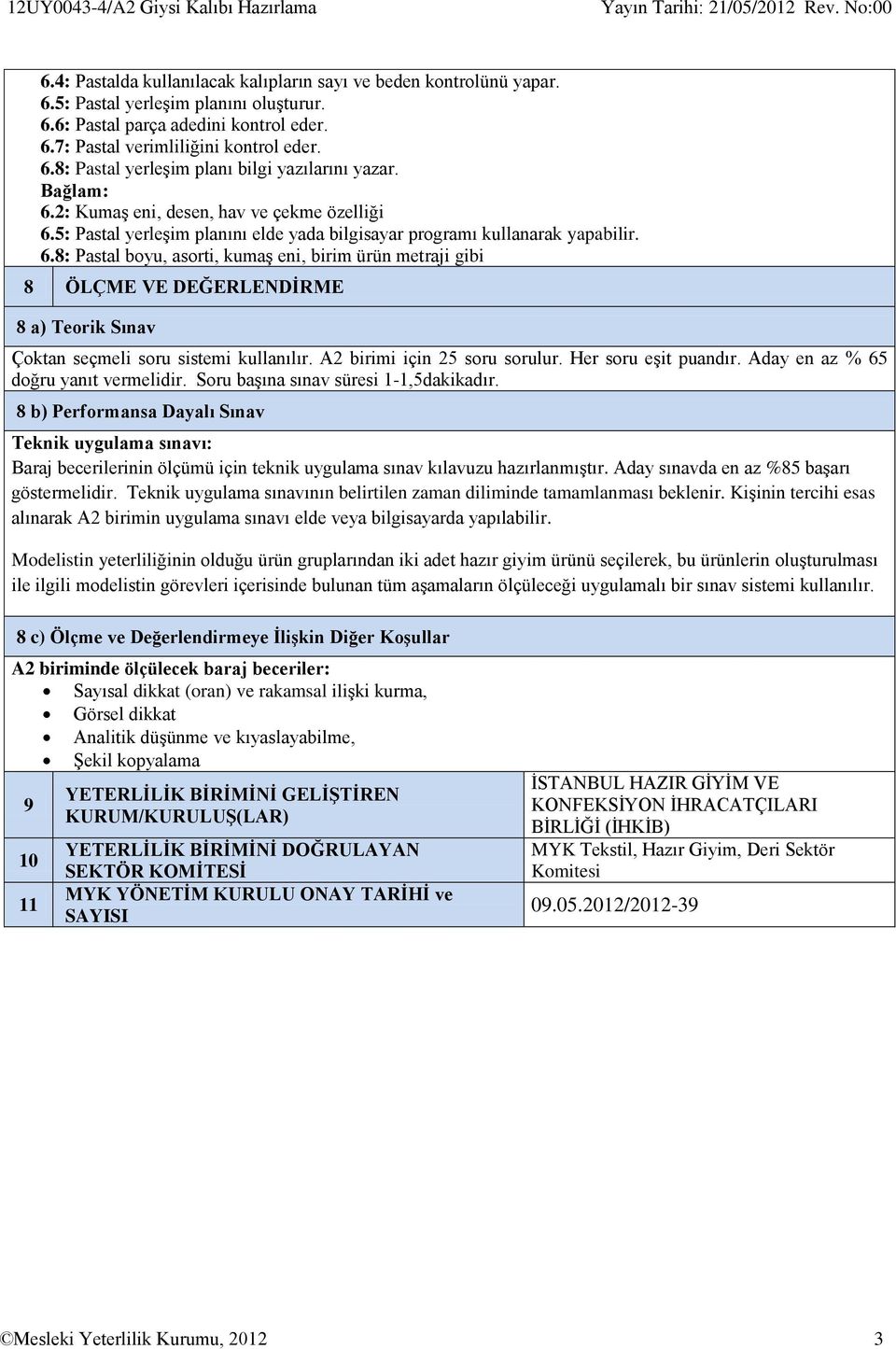 2: Kumaş eni, desen, hav ve çekme özelliği 6.5: Pastal yerleşim planını elde yada bilgisayar programı kullanarak yapabilir. 6.8: Pastal boyu, asorti, kumaş eni, birim ürün metraji gibi 8 ÖLÇME VE DEĞERLENDİRME 8 a) Teorik Sınav Çoktan seçmeli soru sistemi kullanılır.