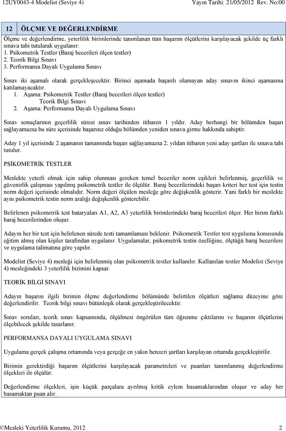 Birinci aşamada başarılı olamayan aday sınavın ikinci aşamasına katılamayacaktır. 1. Aşama: Psikometrik Testler (Baraj becerileri ölçen testler) Teorik Bilgi Sınavı 2.