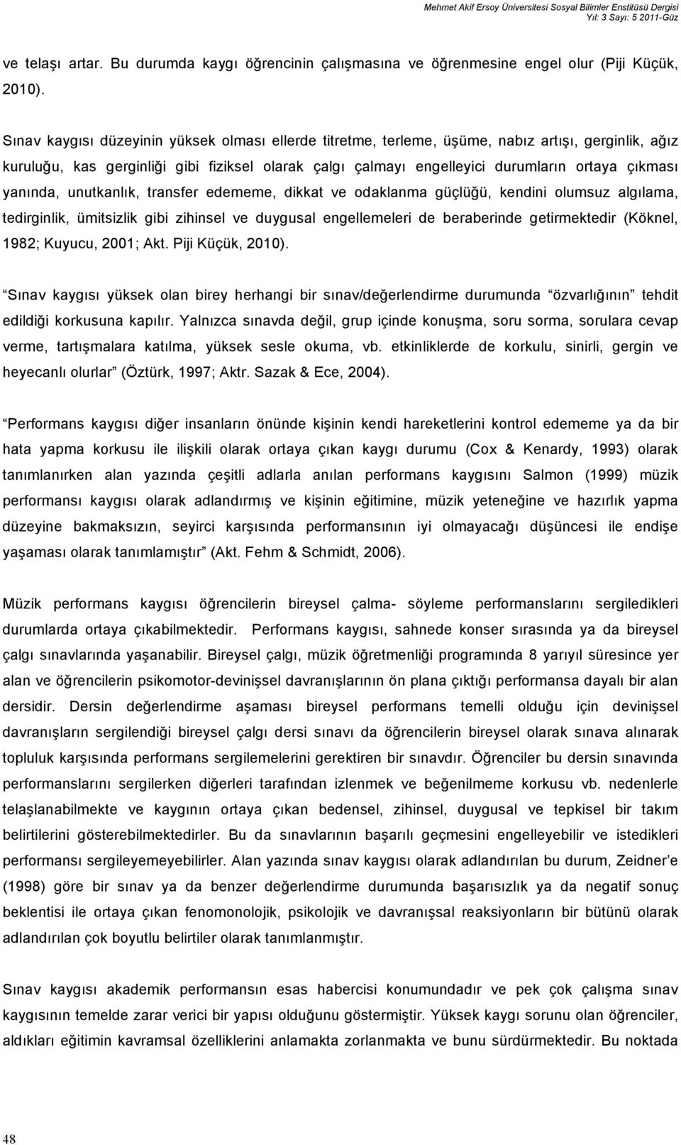 yanında, unutkanlık, transfer edememe, dikkat ve odaklanma güçlüğü, kendini olumsuz algılama, tedirginlik, ümitsizlik gibi zihinsel ve duygusal engellemeleri de beraberinde getirmektedir (Köknel,