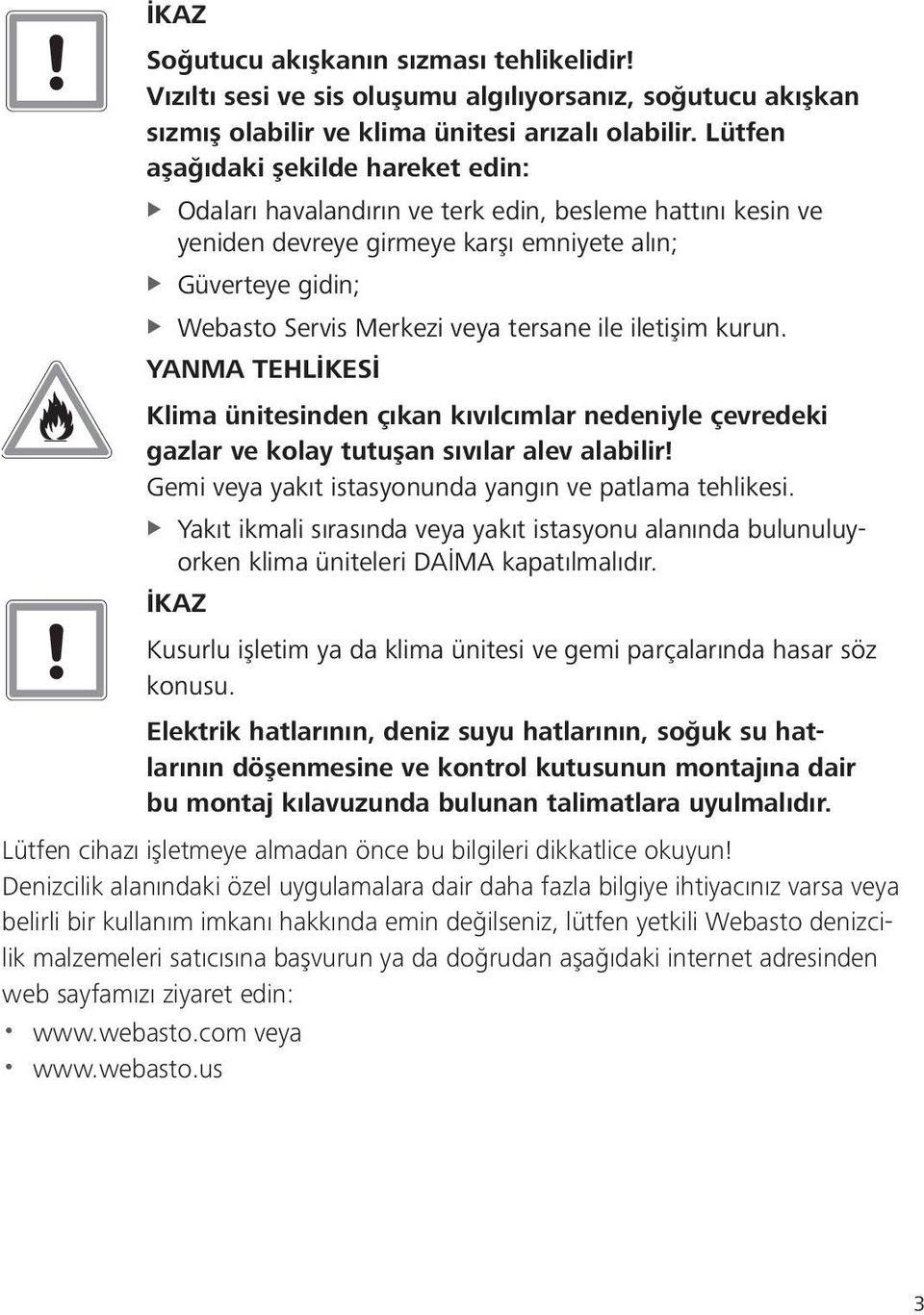 tersane ile iletişim kurun. YANMA TEHLİKESİ Klima ünitesinden çıkan kıvılcımlar nedeniyle çevredeki gazlar ve kolay tutuşan sıvılar alev alabilir!