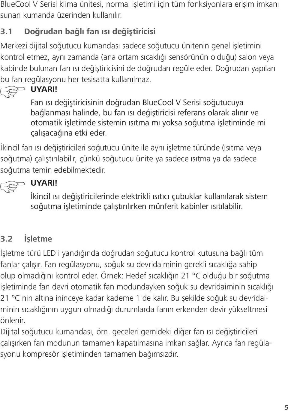 kabinde bulunan fan ısı değiştiricisini de doğrudan regüle eder. Doğrudan yapılan bu fan regülasyonu her tesisatta kullanılmaz. UYARI!