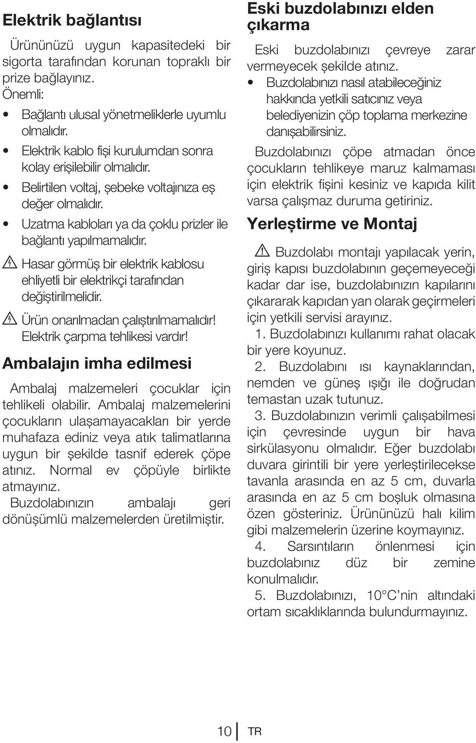 B Hasar görmüş bir elektrik kablosu ehliyetli bir elektrikçi tarafından değiştirilmelidir. B Ürün onarılmadan çalıştırılmamalıdır! Elektrik çarpma tehlikesi vardır!