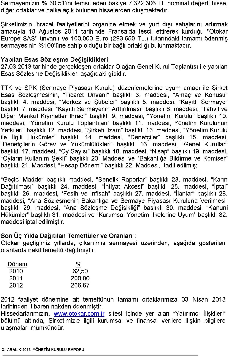 000 Euro (293.650 TL.) tutarındaki tamamı ödenmiş sermayesinin %100 üne sahip olduğu bir bağlı ortaklığı bulunmaktadır. Yapılan Esas Sözleşme Değişiklikleri: 27.03.