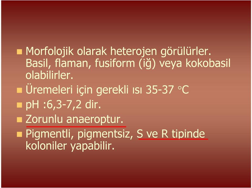 Üremeleri için gerekli ısı 35-37 C ph :6,3-7,2 dir.